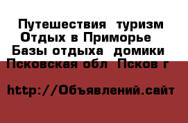 Путешествия, туризм Отдых в Приморье - Базы отдыха, домики. Псковская обл.,Псков г.